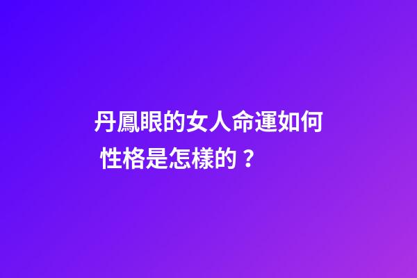 丹鳳眼的女人命運如何 性格是怎樣的？